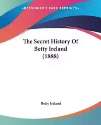 The Secret History Of Betty Ireland (1888) - Betty Ireland