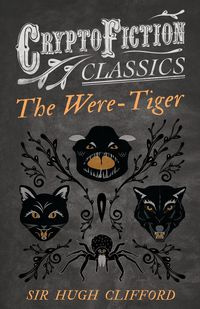 The Were-Tiger (Cryptofiction Classics - Weird Tales of Strange Creatures) - Clifford Hugh