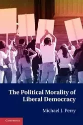 The Political Morality of Liberal Democracy - J. Perry Michael