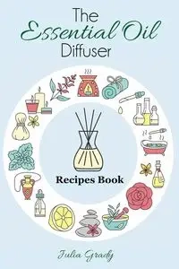 The Essential Oil Diffuser Recipes Book - Grady Julia