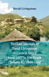 The Last Journals of David Livingstone, in Central Africa, from 1865 to His Death, (Volume 2), 1866-1868 - David Livingstone