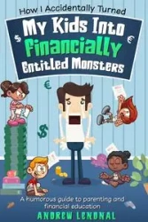 How I Accidentally Turned My Kids Into Financially Entitled Monsters - Andrew Lendnal