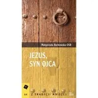 Jezus, Syn Ojca - MAŁGORZATA BORKOWSKA OSB