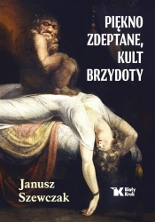 Piękno zdeptane, kult brzydoty - Janusz Szewczak