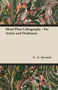 Metal Plate Lithography - For Artists and Draftsmen - Seward C. A.