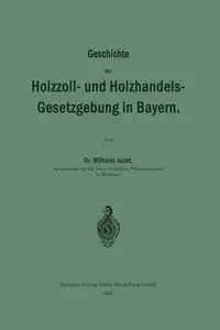 Geschichte Der Holzzoll- Und Holzhandels- Gesetzgebung in Bayern - Wilhelm Jucht