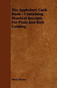 The Appledore Cook Book - Containing Practical Receipts For Plain And Rich Cooking - Maria Parloa