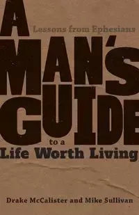 A Man's Guide to a Life Worth Living - McCalister Drake