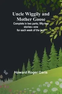 Uncle Wiggily and Mother Goose; Complete in two parts; fifty-two stories-one for each week of the year - Roger Howard Garis