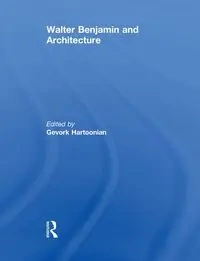 Walter Benjamin and Architecture - Hartoonian Gevork