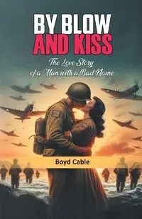 By Blow And Kiss The Love Story Of A Man With A Bad Name - Boyd Cable