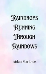 Raindrops Running Through Rainbows - Marlowe Aidan