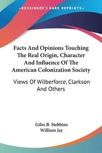 Facts And Opinions Touching The Real Origin, Character And Influence Of The American Colonization Society - Stebbins Giles B.