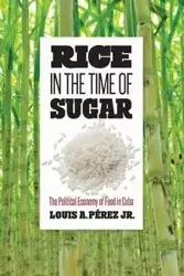Rice in the Time of Sugar - Louis A. Pérez Jr.