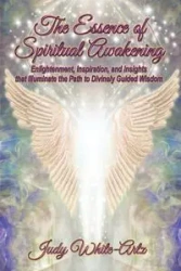 The Essence of Spiritual Awakening - Judy White-Artz