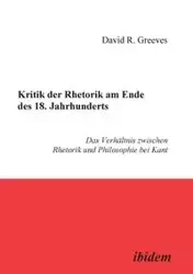 Kritik der Rhetorik am Ende des 18. Jahrhunderts. Das Verhältnis zwischen Rhetorik und Philosophie bei Kant - David Greeves