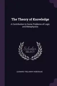 The Theory of Knowledge - Leonard Hobhouse Trelawny