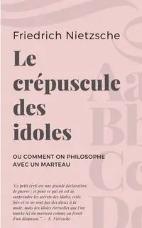 Le crépuscule des idoles - Nietzsche Friedrich