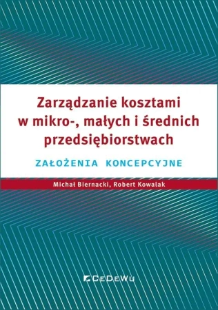 Zarządzanie kosztami w mikro-, małych i średnich.. - Michał Biernacki, Robert Kowalak, Grzegorz Warzoc