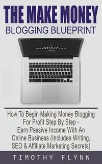 The Make Money Blogging Blueprint - Timothy Flynn