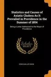Statistics and Causes of Asiatic Cholera As It Prevailed in Providence in the Summer of 1854 - Edwin Snow Miller