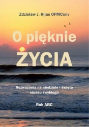 O pięknie Życia. Rozważania na niedziele... - Zdzisław Józef Kijas OFMConv