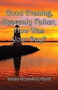 Good Evening, Heavenly Father, How Was Your Day? - Linda Gourdine-Hunt