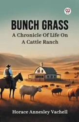 Bunch Grass A Chronicle Of Life On A Cattle Ranch - Horace Vachell Annesley