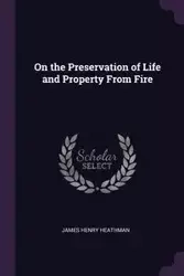 On the Preservation of Life and Property From Fire - James Henry Heathman