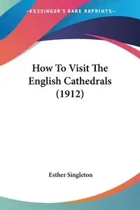 How To Visit The English Cathedrals (1912) - Esther Singleton