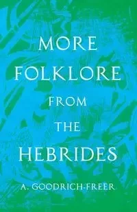 More Folklore from the Hebrides (Folklore History Series) - Goodrich-Freer A.