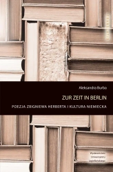 Zur zeit in Berlin Poezja Zbigniewa Herberta i kultura niemiecka - Aleksandra Burba