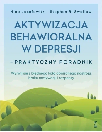 Aktywizacja behawioralna w depresji. Praktyczny poradnik - dr Nina Josefowitz, dr Stephen R. Swallow