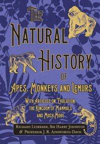 The Natural History of Apes, Monkeys and Lemurs - With Articles on Evolution, the Kingdom of Mammals and Much More - Richard Lydekker