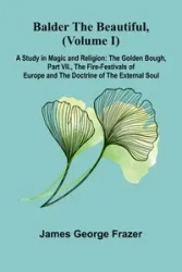 Balder the Beautiful, (Volume I); A Study in Magic and Religion - George James Frazer