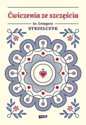Ćwiczenia ze szczęścia - ks. Grzegorz Strzelczyk