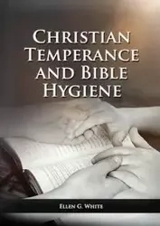 The Christian Temperance and Bible Hygiene Unabridged Edition - Ellen G. White