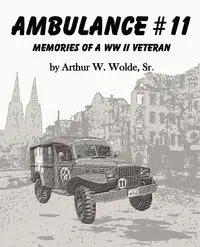 Ambulance #11 -- Memories of a WW II Veteran - Wolde Sr. Arthur W.