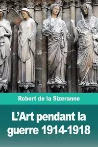 L'Art pendant la guerre 1914-1918 - Robert de la Sizeranne
