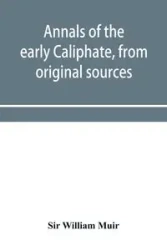 Annals of the early Caliphate, from original sources - William Muir Sir