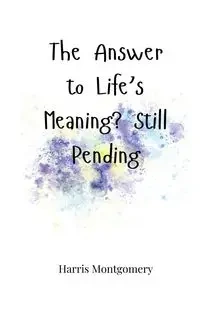 The Answer to Life's Meaning? Still Pending - Harris Montgomery