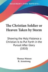 The Christian Soldier or Heaven Taken by Storm - Thomas Jr. Watson