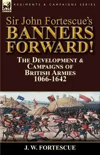 Sir John Fortescue's Banners Forward!-The Development & Campaigns of British Armies 1066-1642 - Fortescue J. W.