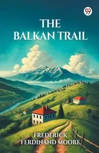 The Balkan Trail - Frederick Ferdinand Moore