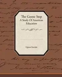The Goose Step A Study Of American Education - Sinclair Upton