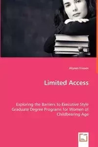 Limited Access - Exploring the Barriers to Executive Style Graduate Degree Programs for Women of Childbearing Age - Allyson Friesen