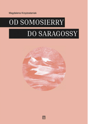 Od Samosierry do Saragossy. Pamiętnikarskie i literackie świadectwa udziału Polaków w hiszpańskiej wojnie o niepodległość - Magdalena Krzyżostaniak