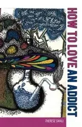 How To Love An Addict - Therese Small