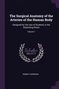 The Surgical Anatomy of the Arteries of the Human Body - Harrison Robert