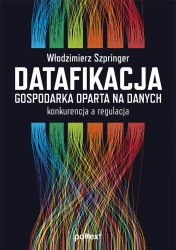 Datafikacja. Gospodarka oparta na danych konkurencja a regulacja - Włodzimierz Szpringer